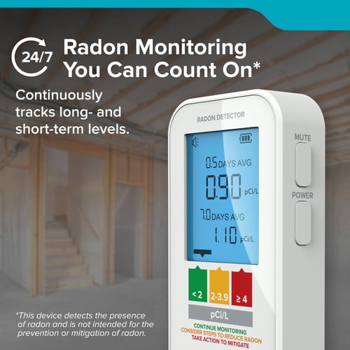 Radon Monitoring You Can Count On*
Continuously tracks long- and short-term levels.
*This device detects the presence of radon and is not intended for the
 prevention or mitigation of radon.