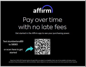 Use Affirm Financing at Slumberland Burlington to shop smarter with transparent payment plans and no hidden fees. Pre-qualify in seconds and split your furniture purchase into easy monthly payments with rates and terms you control. Whether you're buying a new mattress or a complete living room set, Affirm lets you buy now and pay later—directly at checkout, in-store or online.