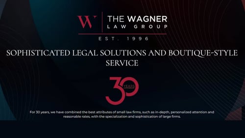 The Wagner Law Group - sophisticated legal solutions and boutique-style service - 30 years - For 30 years, we have combined the best attributes of small law firms, such as in-depth, personalized attention and reasonable rates, with the specialization and sophistication of large firms
