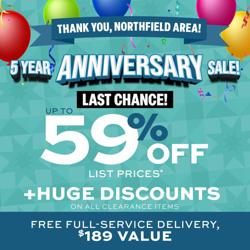 Thank you, Northfield Area!  5 year Anniversary Sale - Last Chance!  Up to 59% off List Prices plus huge discounts on all clearance items.  Free full service delivery, $189 Value.