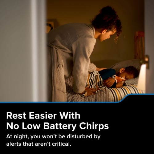 Rest easier with no low battery chirps. At night, you won't be disturbed by alerts that aren't critical.